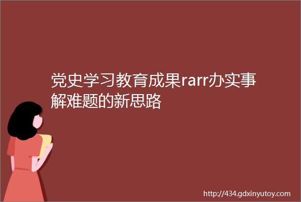 党史学习教育成果rarr办实事解难题的新思路