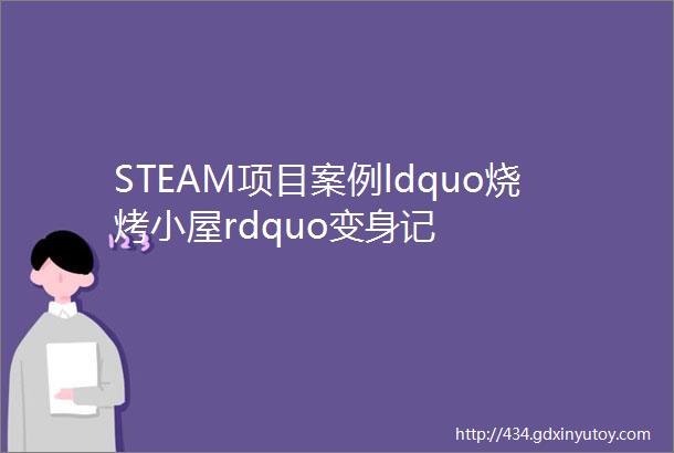 STEAM项目案例ldquo烧烤小屋rdquo变身记