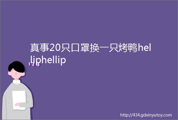 真事20只口罩换一只烤鸭helliphellip