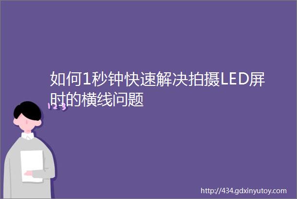 如何1秒钟快速解决拍摄LED屏时的横线问题