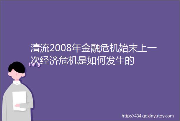 清流2008年金融危机始末上一次经济危机是如何发生的