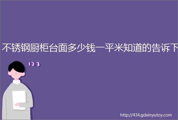 不锈钢厨柜台面多少钱一平米知道的告诉下