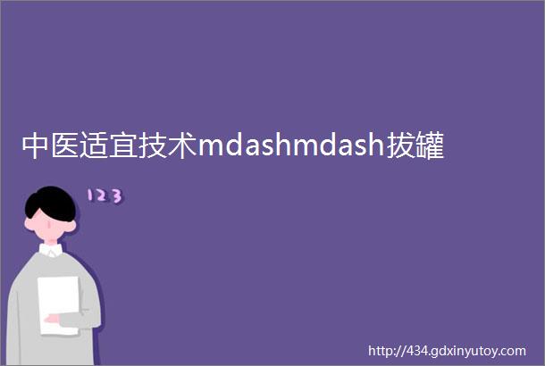 中医适宜技术mdashmdash拔罐