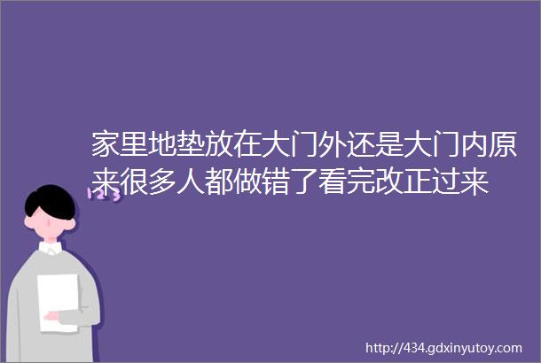 家里地垫放在大门外还是大门内原来很多人都做错了看完改正过来