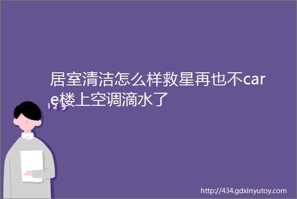 居室清洁怎么样救星再也不care楼上空调滴水了