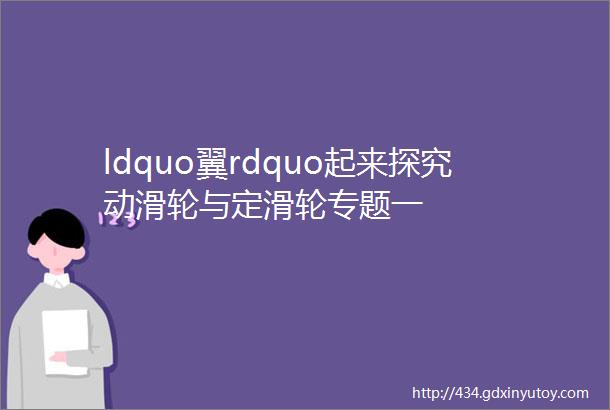 ldquo翼rdquo起来探究动滑轮与定滑轮专题一