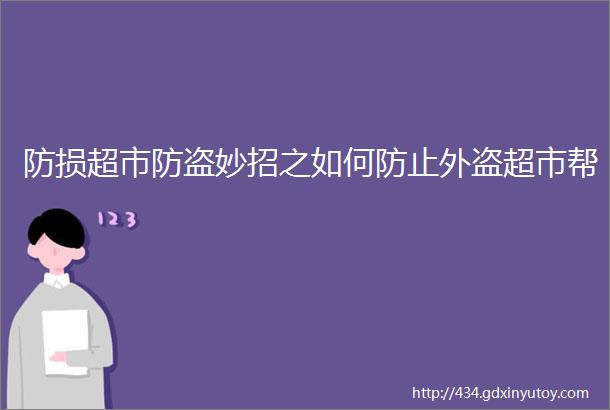 防损超市防盗妙招之如何防止外盗超市帮