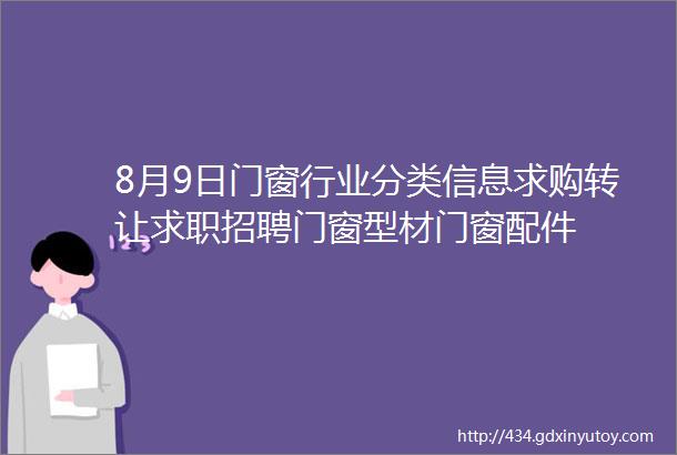 8月9日门窗行业分类信息求购转让求职招聘门窗型材门窗配件