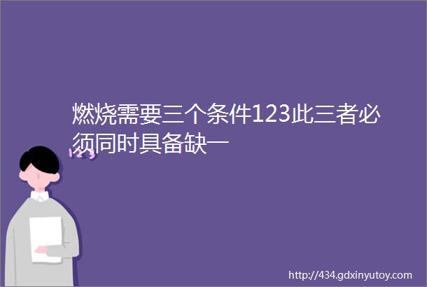 燃烧需要三个条件123此三者必须同时具备缺一