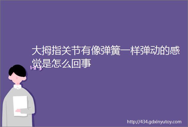 大拇指关节有像弹簧一样弹动的感觉是怎么回事