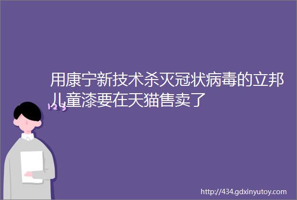 用康宁新技术杀灭冠状病毒的立邦儿童漆要在天猫售卖了