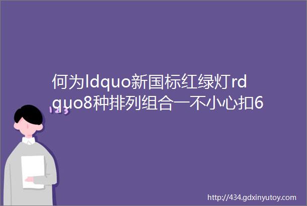 何为ldquo新国标红绿灯rdquo8种排列组合一不小心扣6分这些言论可以休矣