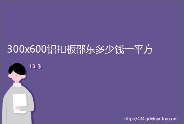 300x600铝扣板邵东多少钱一平方