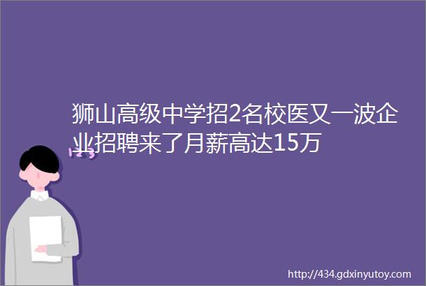 狮山高级中学招2名校医又一波企业招聘来了月薪高达15万