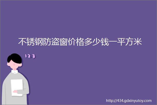 不锈钢防盗窗价格多少钱一平方米