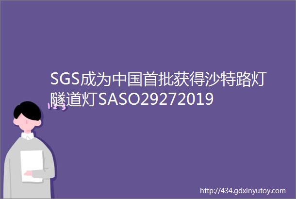 SGS成为中国首批获得沙特路灯隧道灯SASO29272019认证资质的机构