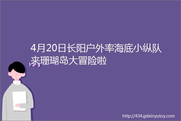 4月20日长阳户外率海底小纵队来珊瑚岛大冒险啦