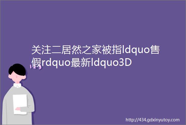 关注二居然之家被指ldquo售假rdquo最新ldquo3D无漆木门rdquo官方无此产品市场监管局首度回应