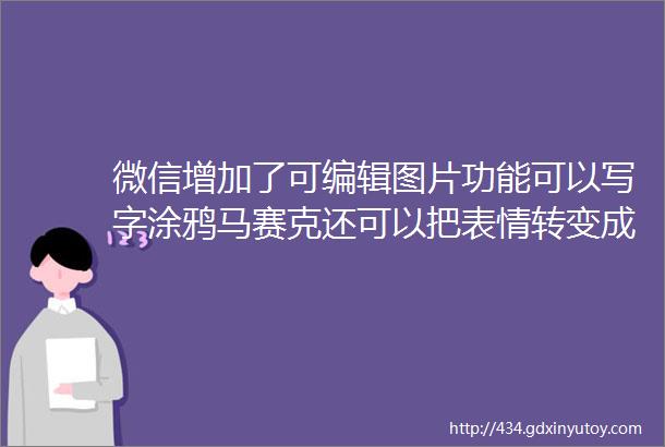 微信增加了可编辑图片功能可以写字涂鸦马赛克还可以把表情转变成贴图你不会是最后一个知道的吧