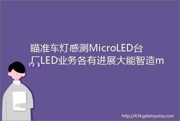 瞄准车灯感测MicroLED台厂LED业务各有进展大能智造middot市场动态