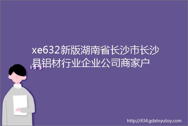 xe632新版湖南省长沙市长沙县铝材行业企业公司商家户