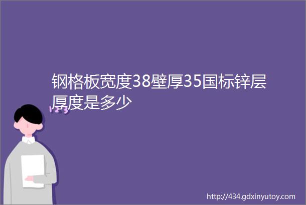 钢格板宽度38壁厚35国标锌层厚度是多少