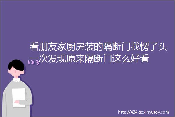 看朋友家厨房装的隔断门我愣了头一次发现原来隔断门这么好看