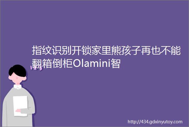 指纹识别开锁家里熊孩子再也不能翻箱倒柜Olamini智