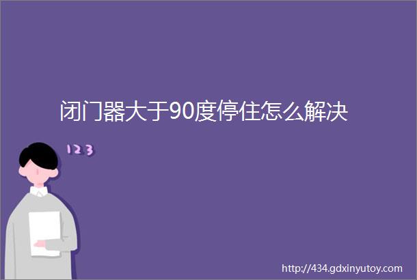 闭门器大于90度停住怎么解决