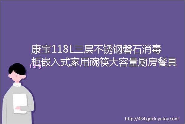 康宝118L三层不锈钢磐石消毒柜嵌入式家用碗筷大容量厨房餐具二星高温板架消毒碗柜XDZ110EN321