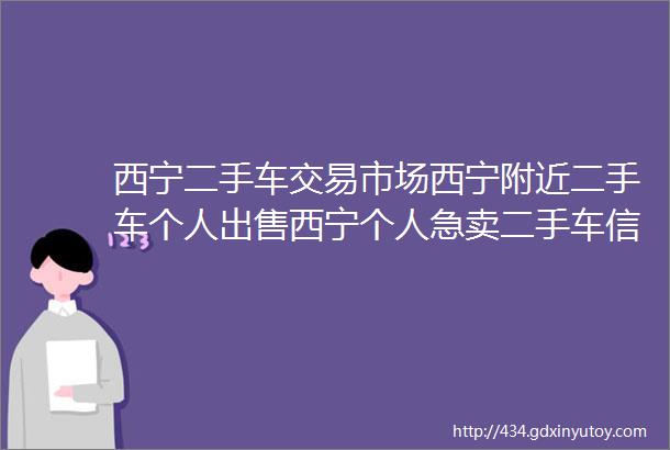 西宁二手车交易市场西宁附近二手车个人出售西宁个人急卖二手车信息西宁二手货架二手洗衣机二手高低床