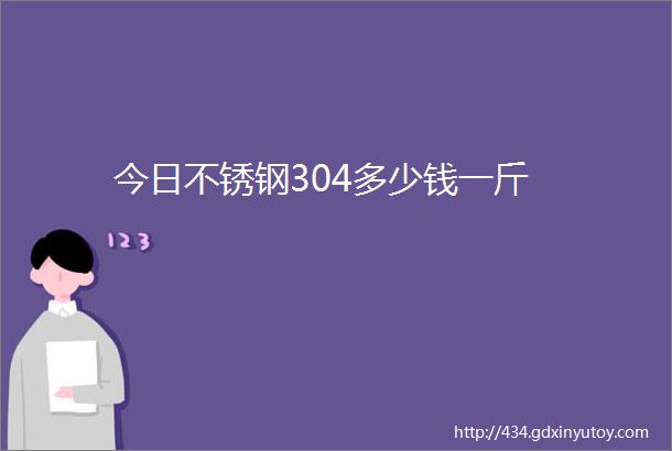 今日不锈钢304多少钱一斤