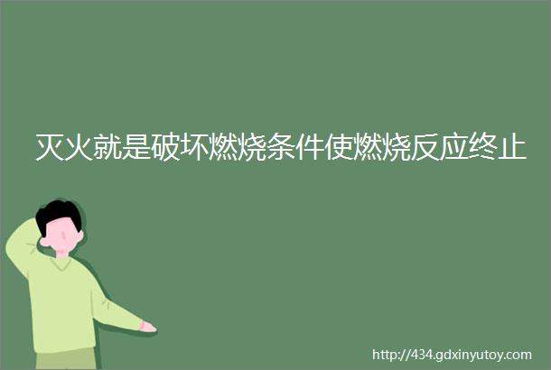 灭火就是破坏燃烧条件使燃烧反应终止