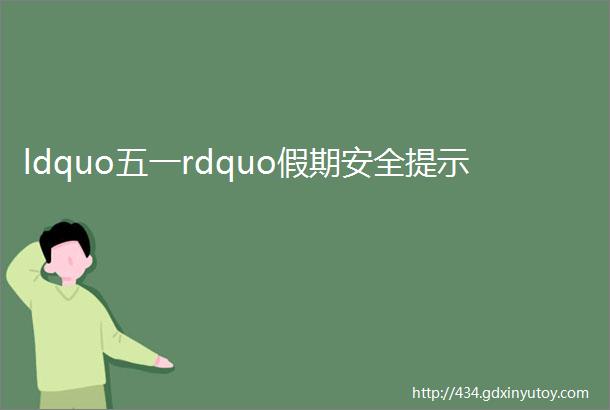 ldquo五一rdquo假期安全提示