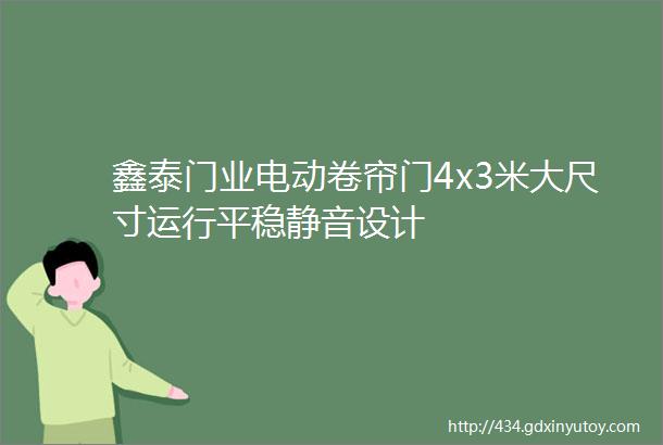 鑫泰门业电动卷帘门4x3米大尺寸运行平稳静音设计