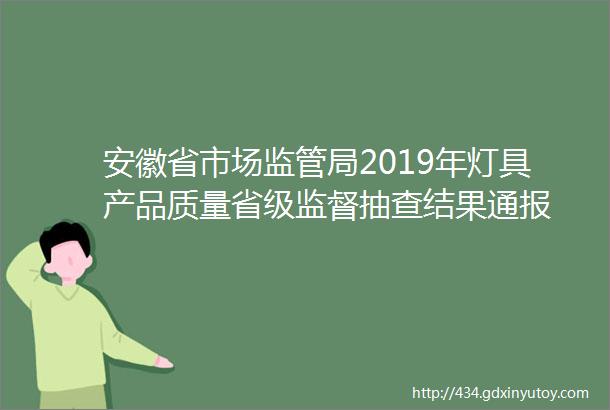 安徽省市场监管局2019年灯具产品质量省级监督抽查结果通报