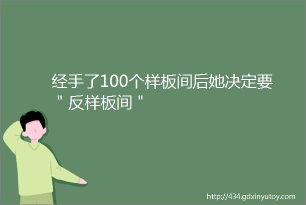 经手了100个样板间后她决定要＂反样板间＂