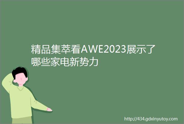 精品集萃看AWE2023展示了哪些家电新势力