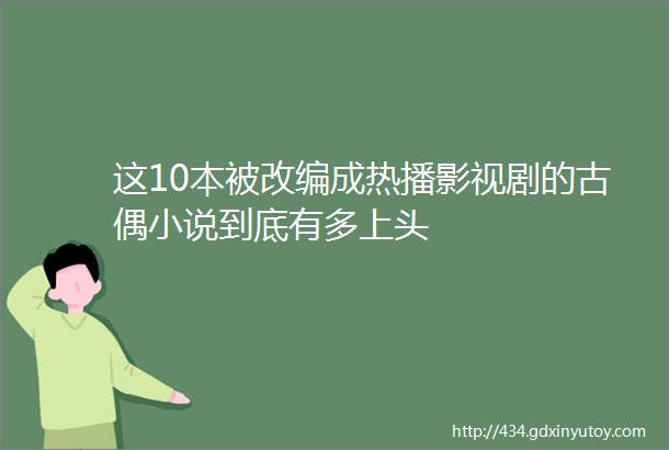 这10本被改编成热播影视剧的古偶小说到底有多上头