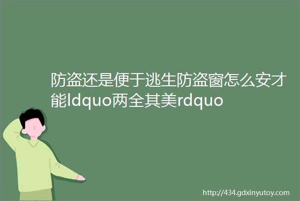 防盗还是便于逃生防盗窗怎么安才能ldquo两全其美rdquo