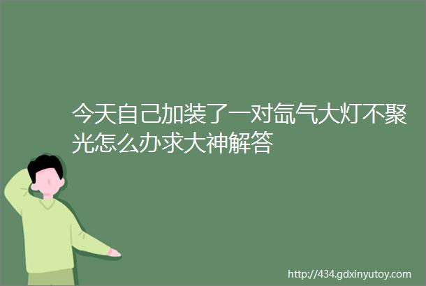 今天自己加装了一对氙气大灯不聚光怎么办求大神解答