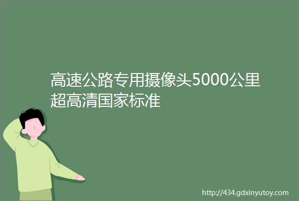 高速公路专用摄像头5000公里超高清国家标准