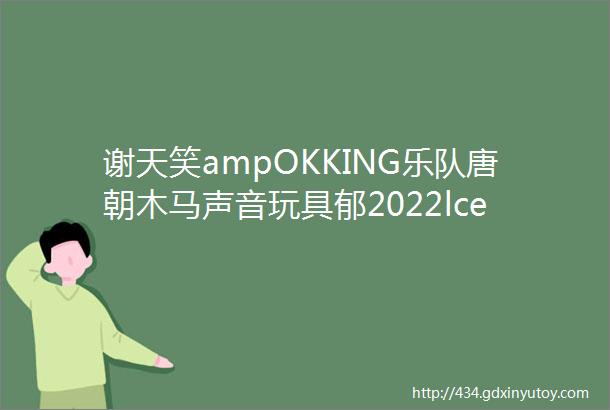 谢天笑ampOKKING乐队唐朝木马声音玩具郁2022lceilHELLO崇礼middot翠云山迷笛音乐季rfloor开票