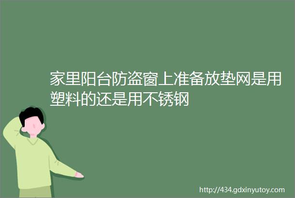 家里阳台防盗窗上准备放垫网是用塑料的还是用不锈钢