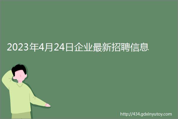 2023年4月24日企业最新招聘信息