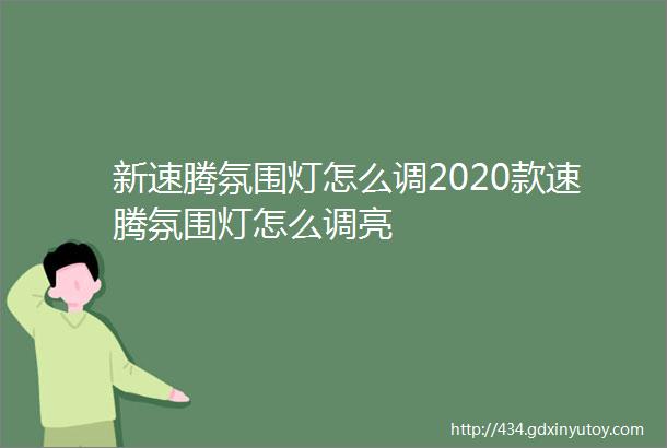 新速腾氛围灯怎么调2020款速腾氛围灯怎么调亮