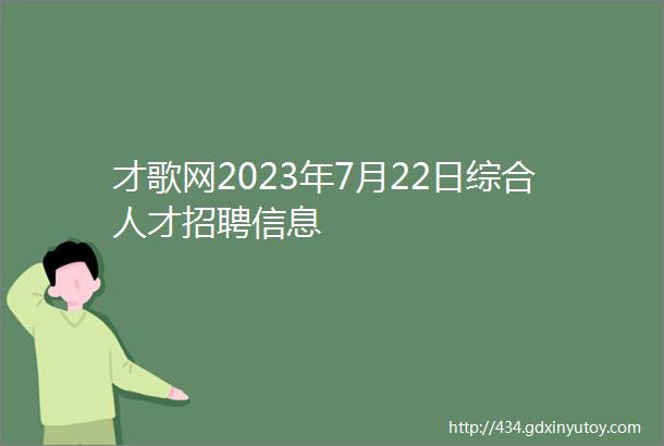 才歌网2023年7月22日综合人才招聘信息