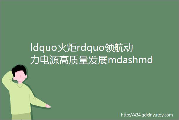 ldquo火炬rdquo领航动力电源高质量发展mdashmdash中国叉车质量万里行走进淄博火炬