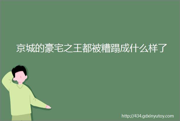 京城的豪宅之王都被糟蹋成什么样了