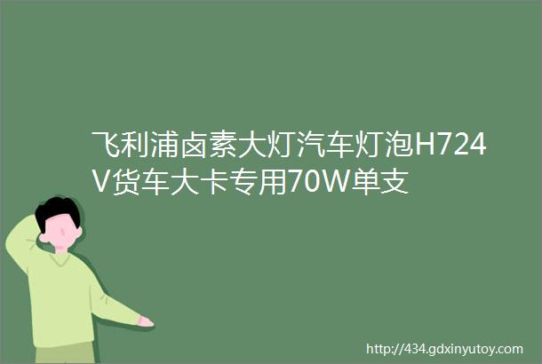 飞利浦卤素大灯汽车灯泡H724V货车大卡专用70W单支